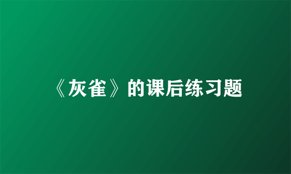 《灰雀》的课后练习题