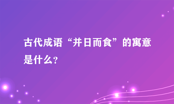 古代成语“并日而食”的寓意是什么？