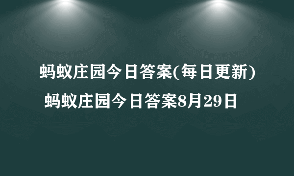 蚂蚁庄园今日答案(每日更新) 蚂蚁庄园今日答案8月29日