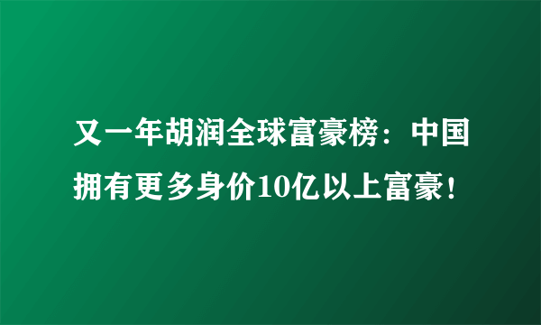 又一年胡润全球富豪榜：中国拥有更多身价10亿以上富豪！