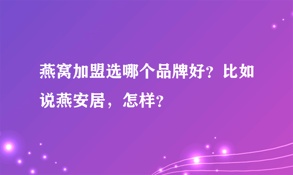 燕窝加盟选哪个品牌好？比如说燕安居，怎样？