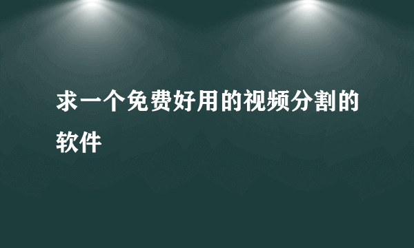 求一个免费好用的视频分割的软件