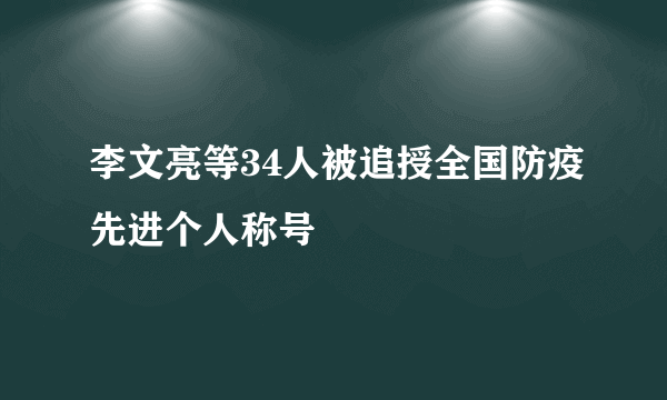 李文亮等34人被追授全国防疫先进个人称号