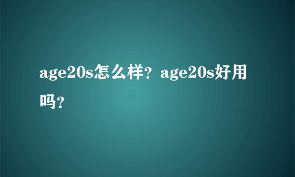 age20s怎么样？age20s好用吗？