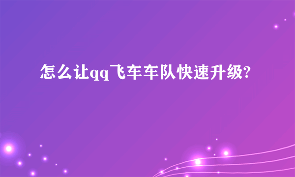 怎么让qq飞车车队快速升级?