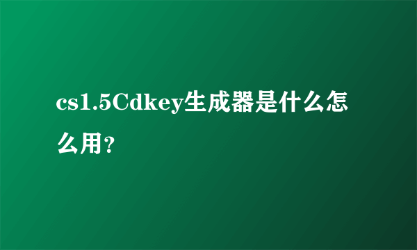 cs1.5Cdkey生成器是什么怎么用？