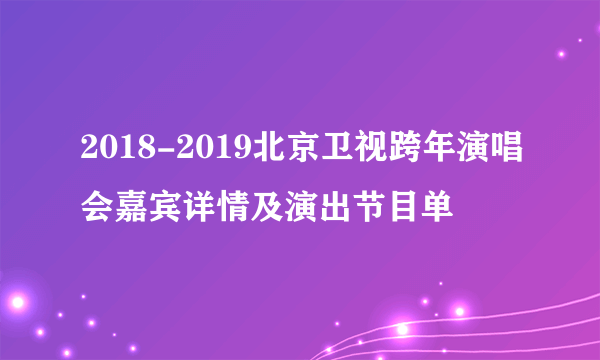 2018-2019北京卫视跨年演唱会嘉宾详情及演出节目单