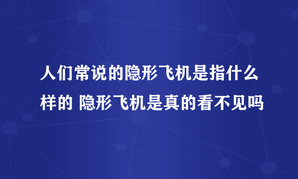 人们常说的隐形飞机是指什么样的 隐形飞机是真的看不见吗