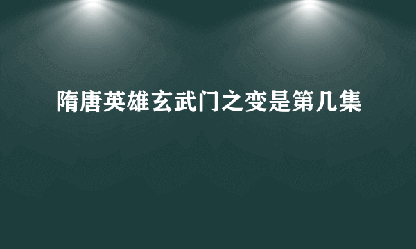 隋唐英雄玄武门之变是第几集