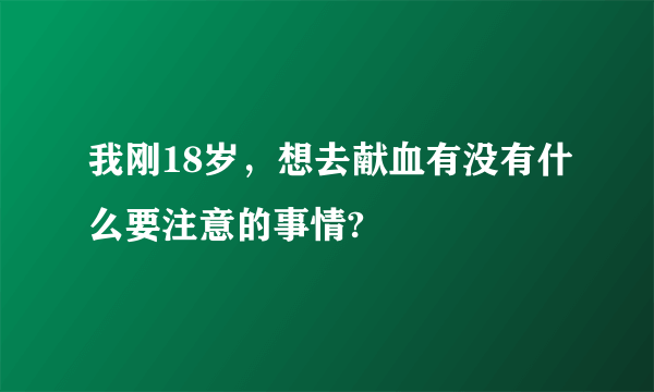 我刚18岁，想去献血有没有什么要注意的事情?