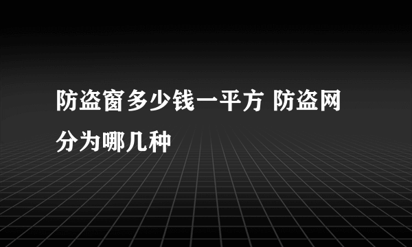 防盗窗多少钱一平方 防盗网分为哪几种