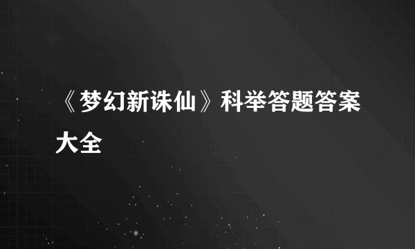 《梦幻新诛仙》科举答题答案大全