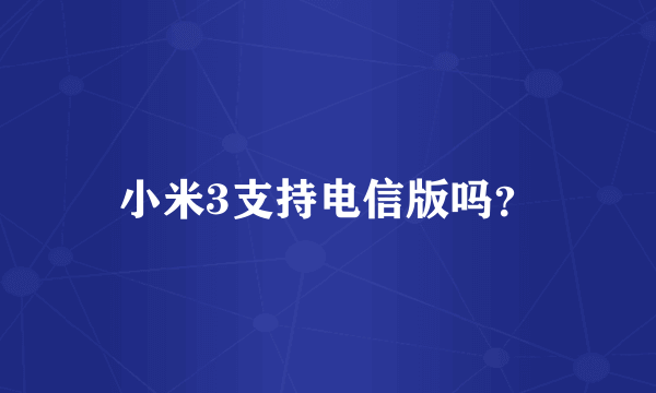 小米3支持电信版吗？