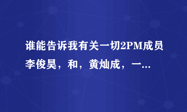 谁能告诉我有关一切2PM成员李俊昊，和，黄灿成，一起演的电视剧，电影，和参加过的综艺节目？