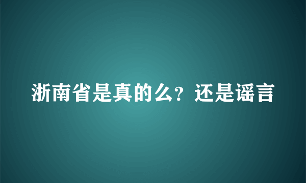 浙南省是真的么？还是谣言