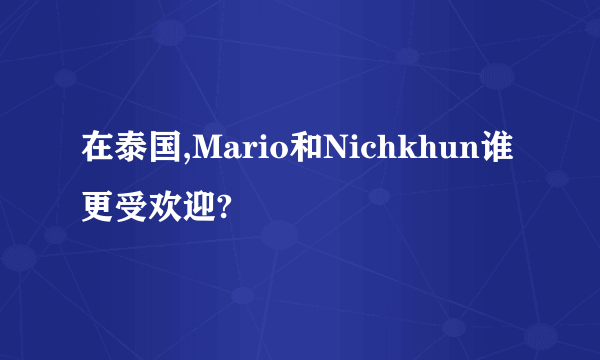 在泰国,Mario和Nichkhun谁更受欢迎?