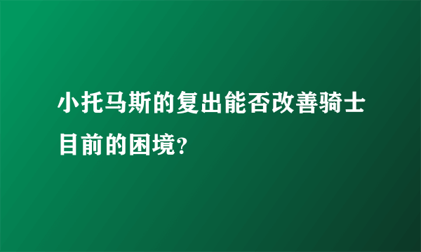 小托马斯的复出能否改善骑士目前的困境？