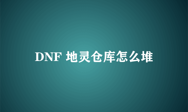 DNF 地灵仓库怎么堆