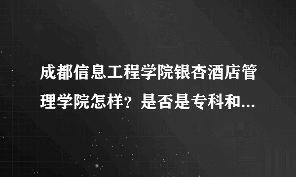 成都信息工程学院银杏酒店管理学院怎样？是否是专科和本科一起？各专业有没特别的要求？