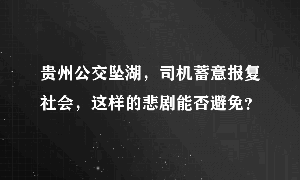 贵州公交坠湖，司机蓄意报复社会，这样的悲剧能否避免？