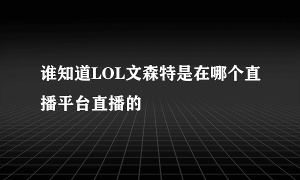 谁知道LOL文森特是在哪个直播平台直播的