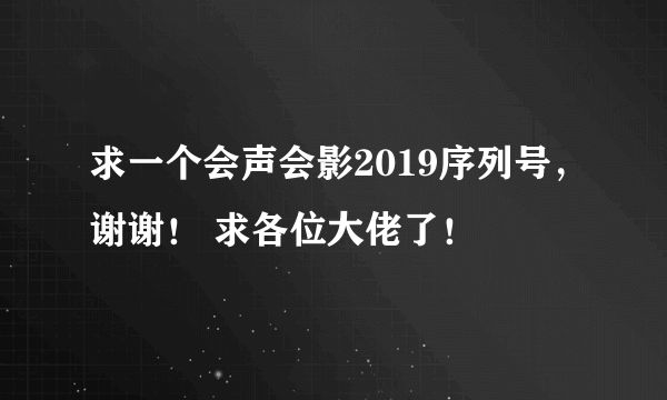 求一个会声会影2019序列号，谢谢！ 求各位大佬了！