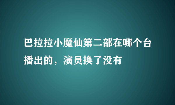 巴拉拉小魔仙第二部在哪个台播出的，演员换了没有