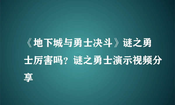 《地下城与勇士决斗》谜之勇士厉害吗？谜之勇士演示视频分享