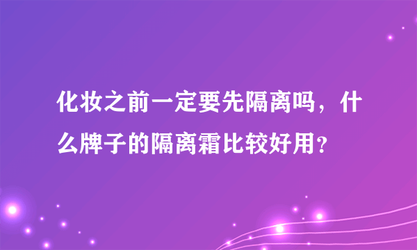 化妆之前一定要先隔离吗，什么牌子的隔离霜比较好用？