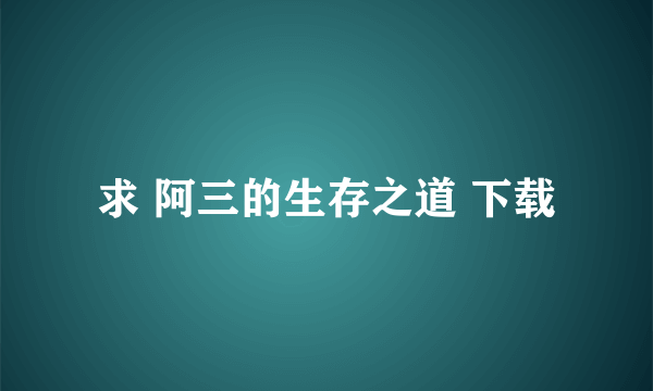 求 阿三的生存之道 下载