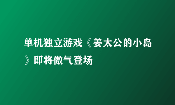 单机独立游戏《姜太公的小岛》即将傲气登场