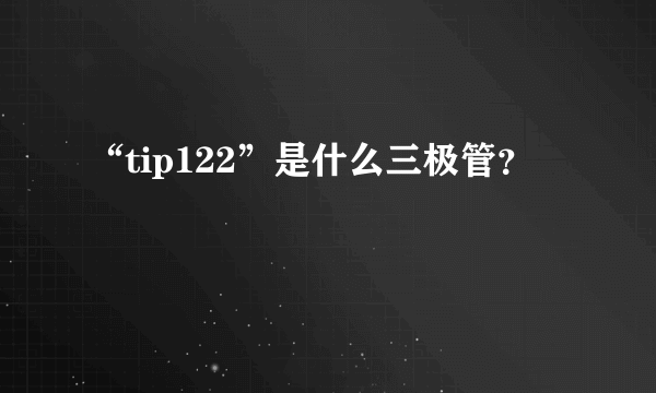 “tip122”是什么三极管？