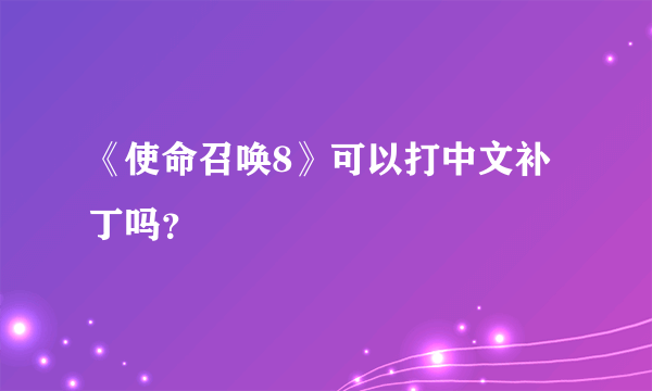 《使命召唤8》可以打中文补丁吗？