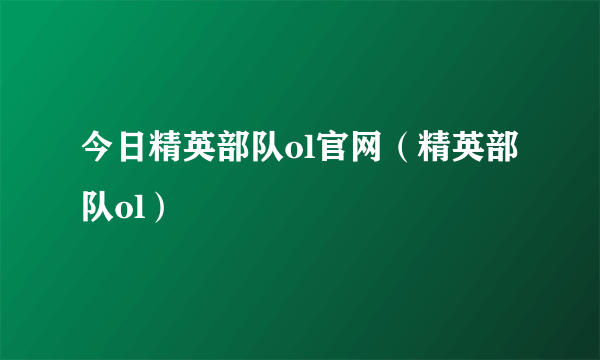 今日精英部队ol官网（精英部队ol）