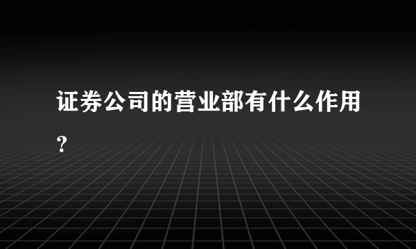 证券公司的营业部有什么作用？