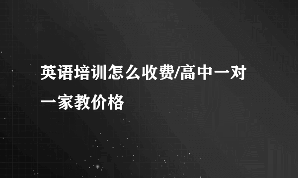 英语培训怎么收费/高中一对一家教价格