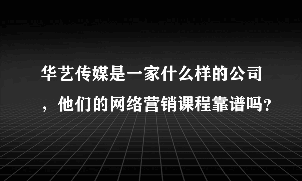 华艺传媒是一家什么样的公司，他们的网络营销课程靠谱吗？