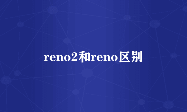 reno2和reno区别