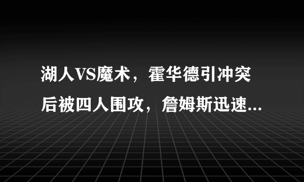 湖人VS魔术，霍华德引冲突后被四人围攻，詹姆斯迅速解救，对此你怎么看？