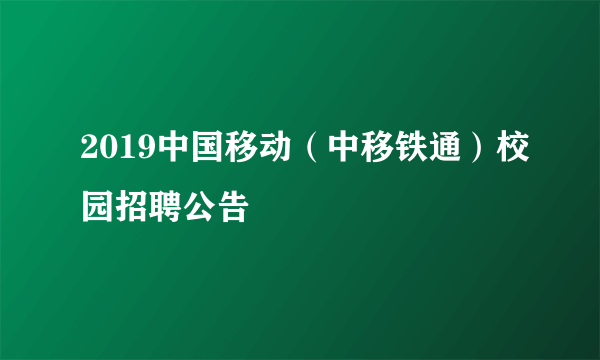 2019中国移动（中移铁通）校园招聘公告