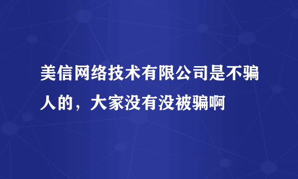 美信网络技术有限公司是不骗人的，大家没有没被骗啊