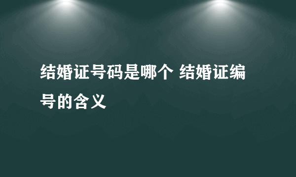 结婚证号码是哪个 结婚证编号的含义