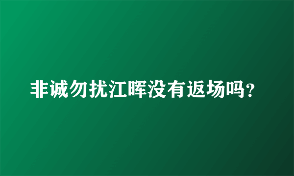 非诚勿扰江晖没有返场吗？