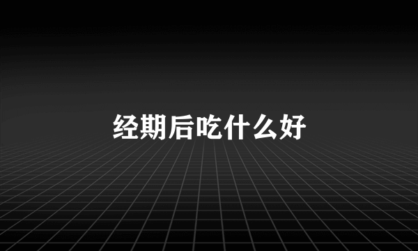 经期后吃什么好