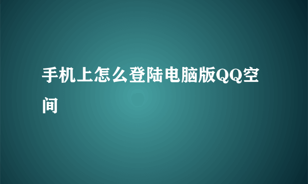 手机上怎么登陆电脑版QQ空间