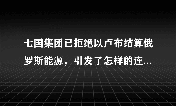 七国集团已拒绝以卢布结算俄罗斯能源，引发了怎样的连锁反应？