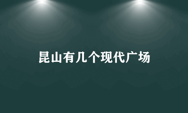 昆山有几个现代广场