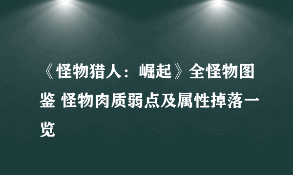 《怪物猎人：崛起》全怪物图鉴 怪物肉质弱点及属性掉落一览