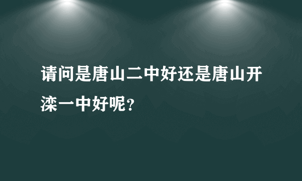 请问是唐山二中好还是唐山开滦一中好呢？