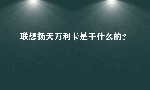 联想扬天万利卡是干什么的？